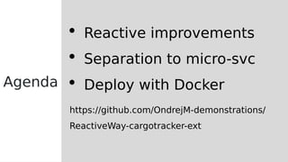  Reactive improvements
 Separation to micro-svc
 Deploy with Docker
https://github.com/OndrejM-demonstrations/
ReactiveWay-cargotracker-ext
Agenda
 