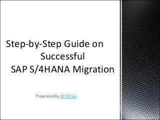 Presented By APPRISIA
Step-by-Step Guide on
Successful
SAP S/4HANA Migration
 