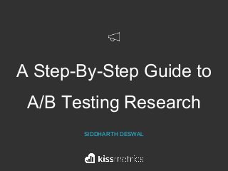 A Step-By-Step Guide to
A/B Testing Research
SIDDHARTH DESWAL
 
