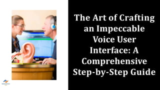 The Art of Crafting
an Impeccable
Voice User
Interface: A
Comprehensive
Step-by-Step Guide
 