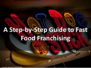 A Step-by-Step Guide to Fast
Food Franchising
cc: Jeremy Brooks - https://www.flickr.com/photos/85853333@N00
 