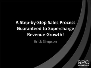A Step-by-Step Sales Process
Guaranteed to Supercharge
Revenue Growth!
Erick Simpson
 