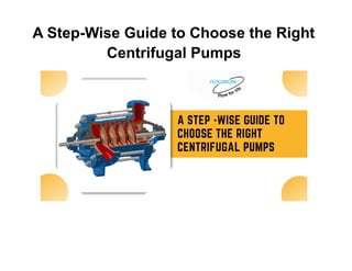 A Step-Wise Guide to Choose the Right
Centrifugal Pumps
 