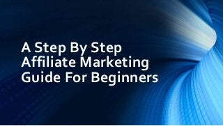 A Step By Step
Affiliate Marketing
Guide For Beginners
 