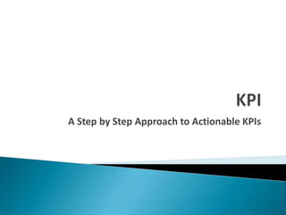 A Step by Step Approach to Actionable KPIs
 