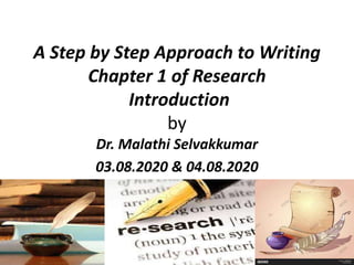 A Step by Step Approach to Writing
Chapter 1 of Research
Introduction
by
Dr. Malathi Selvakkumar
03.08.2020 & 04.08.2020
 