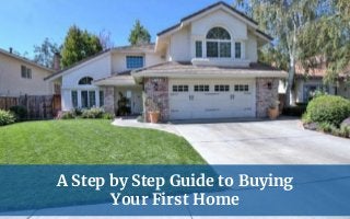 A Step by Step Guide to Buying
Your First Home
 