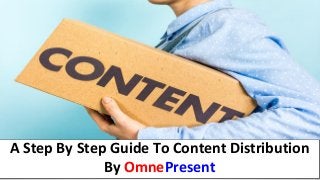 www.omnepresent.com
A Step By Step Guide To Content Distribution
By OmnePresent
 