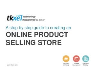 A step by step guide to creating an
ONLINE PRODUCT
SELLING STORE
 