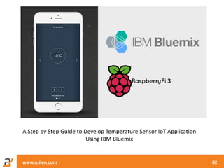 www.azilen.com 02
A Step by Step Guide to Develop Temperature Sensor IoT Application
Using IBM Bluemix
 