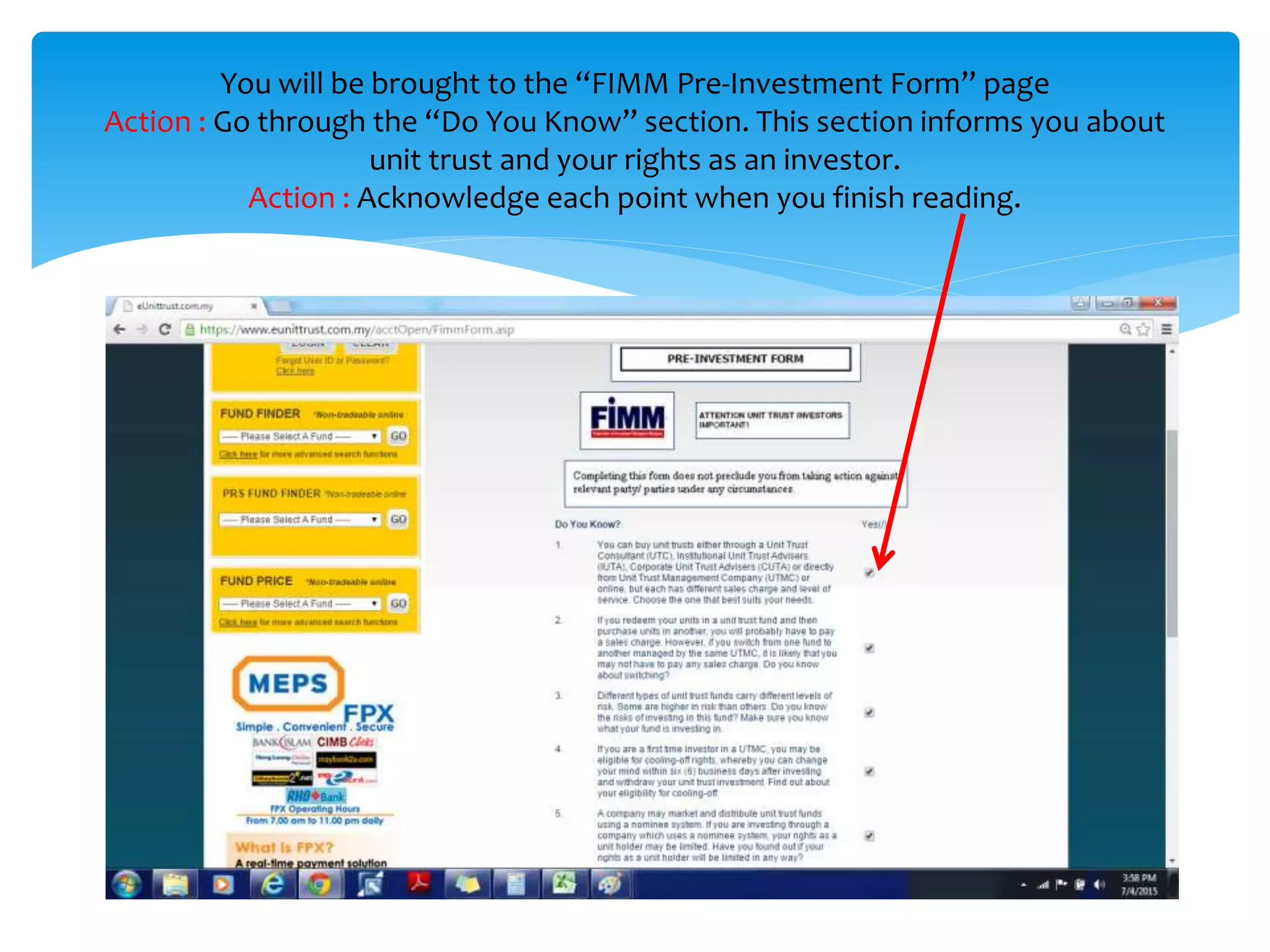 You will be brought to the “FIMM Pre-Investment Form” page
Action : Go through the “Do You Know” section. This section informs you about
unit trust and your rights as an investor.
Action : Acknowledge each point when you finish reading.
 