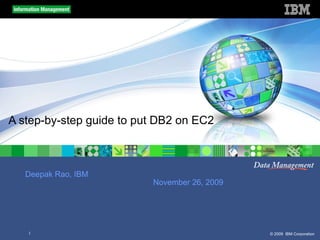 A step-by-step guide to put DB2 on EC2 Deepak Rao, IBM November 26, 2009 