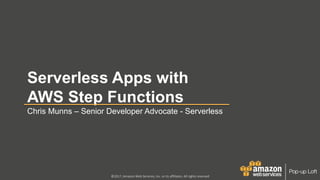 ©2017, Amazon Web Services, Inc. or its affiliates. All rights reserved
Serverless Apps with
AWS Step Functions
Chris Munns – Senior Developer Advocate - Serverless
 
