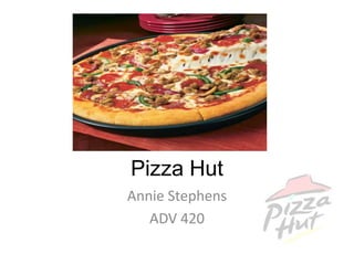 Pizza Hut
Annie Stephens
   ADV 420
 