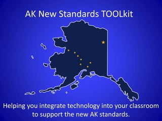 AK New Standards TOOLkit
Helping you integrate technology into your classroom
to support the new AK standards.
 
