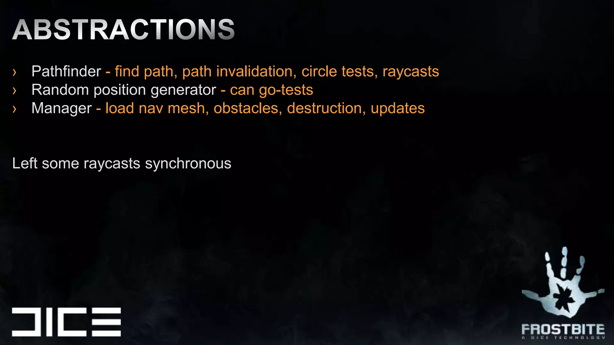 Pathfinder - find path, path invalidation, circle tests, raycastsRandom position generator - can go-testsManager - load nav mesh, obstacles, destruction, updatesLeft some raycasts synchronousABSTRACTIONS