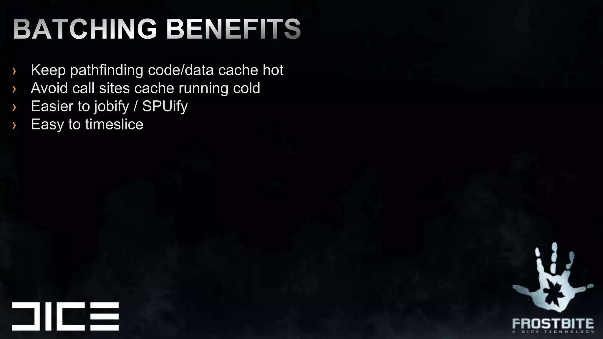 Keep pathfinding code/data cache hotAvoid call sites cache running coldEasier to jobify / SPUifyEasy to timesliceBATCHING BENEFITS