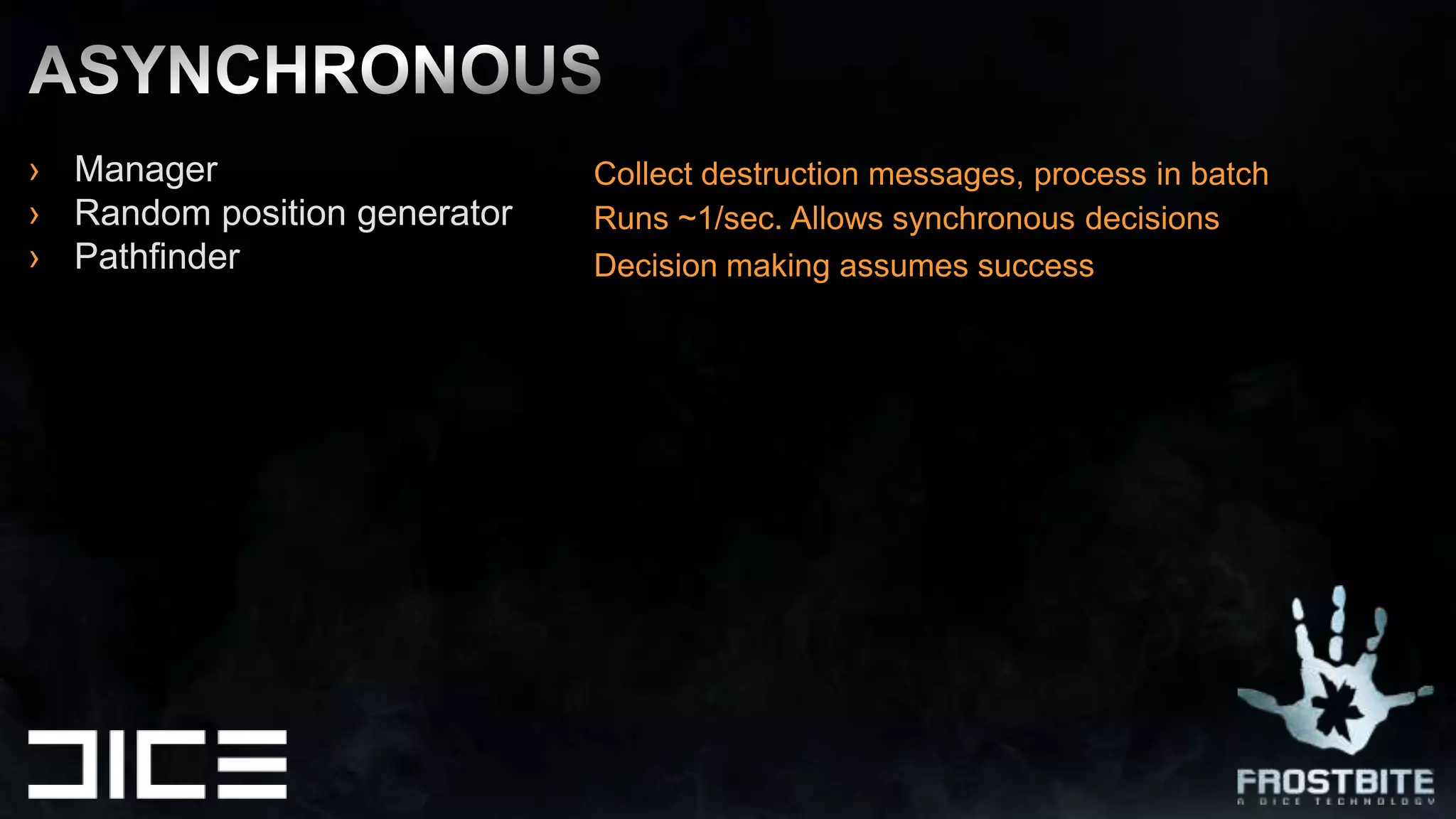 Manager Random position generator PathfinderAsynchronousCollect destruction messages, process in batchRuns ~1/sec. Allows synchronous decisionsDecision making assumes success