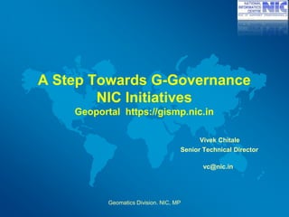Geomatics Division. NIC, MP
A Step Towards G-Governance
NIC Initiatives
Geoportal https://gismp.nic.in
Vivek Chitale
Senior Technical Director
vc@nic.in
 