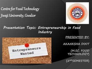Centre for FoodTechnology
Jiwaji University, Gwalior
Presentation Topic: Entrepreneurship in Food
Industry
 