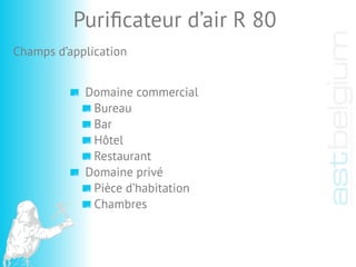 Domaine commercial
Bureau
Bar
Hôtel
Restaurant
Domaine privé
Pièce d’habitation
Chambres
Puriﬁcateur d’air R 80
Champs d’application
 