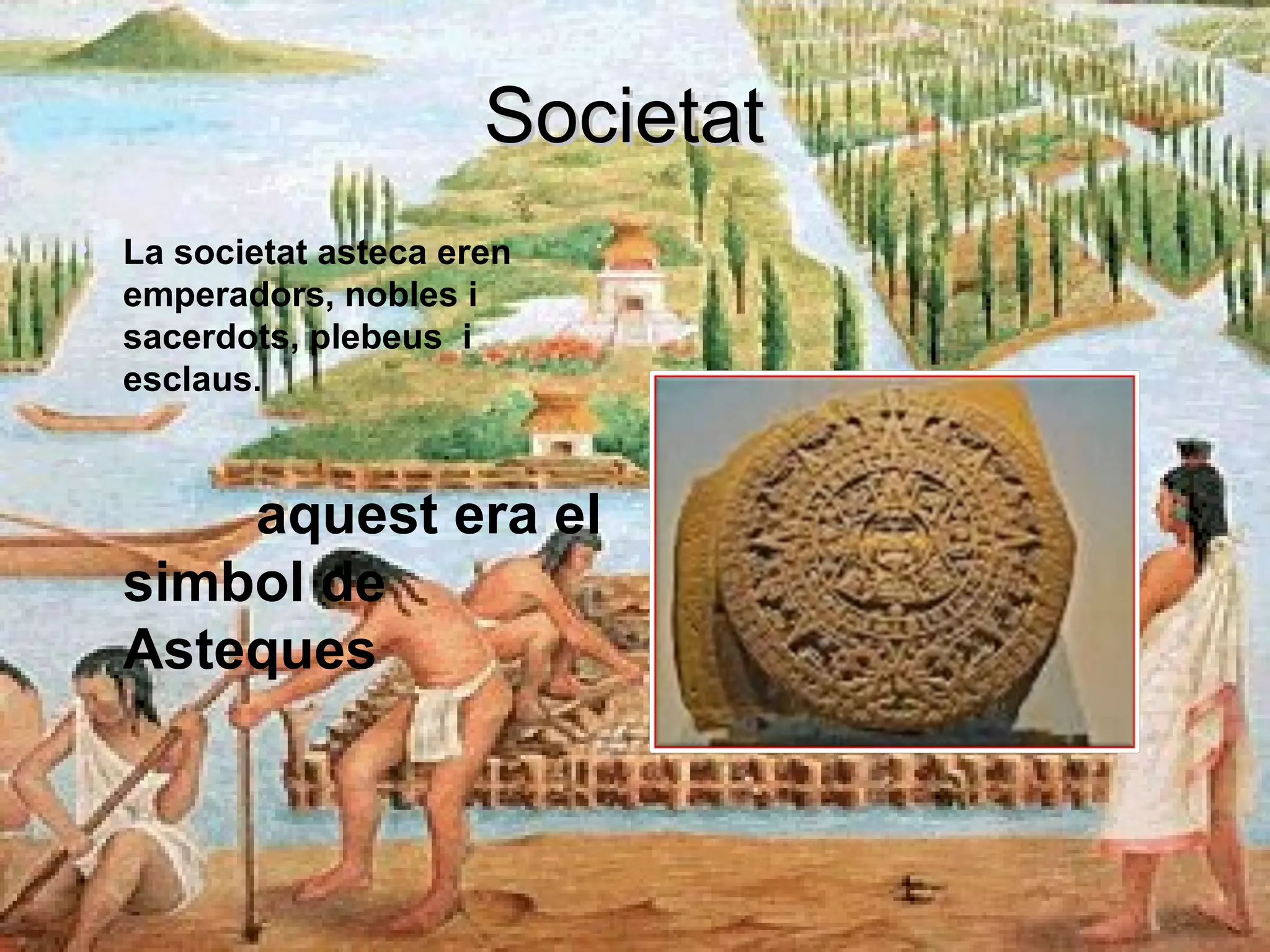 SocietatSocietat
• La societat asteca eren
emperadors, nobles i
sacerdots, plebeus i
esclaus.
•
aquest era el
simbol de
Asteques
 