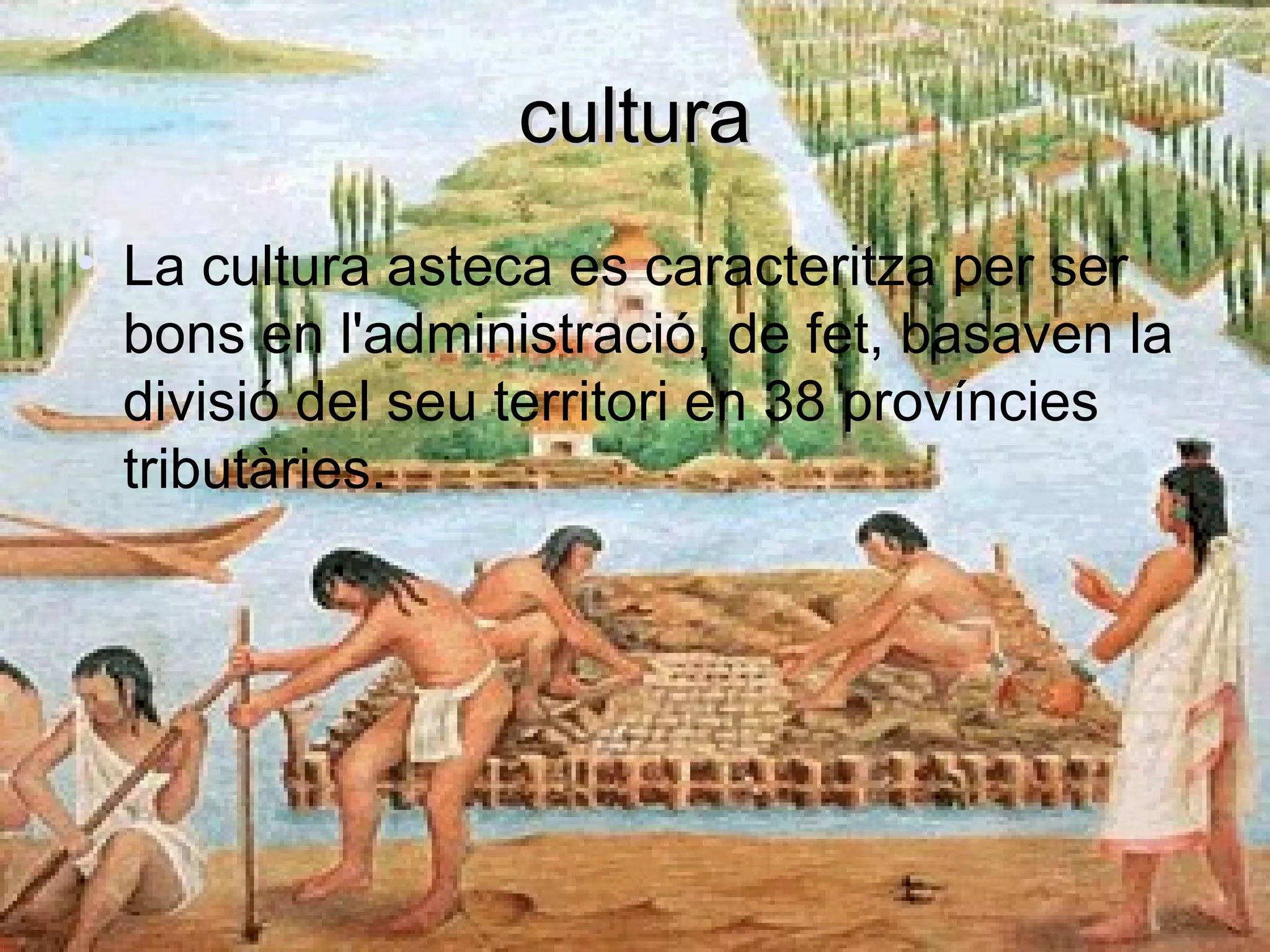 culturacultura
• La cultura asteca es caracteritza per ser
bons en l'administració, de fet, basaven la
divisió del seu territori en 38 províncies
tributàries.
 