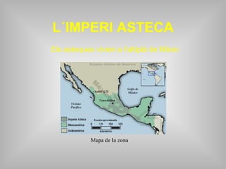 L´IMPERI ASTECA Els asteques vivien a l’altiplà de Mèxic Mapa de la zona 
