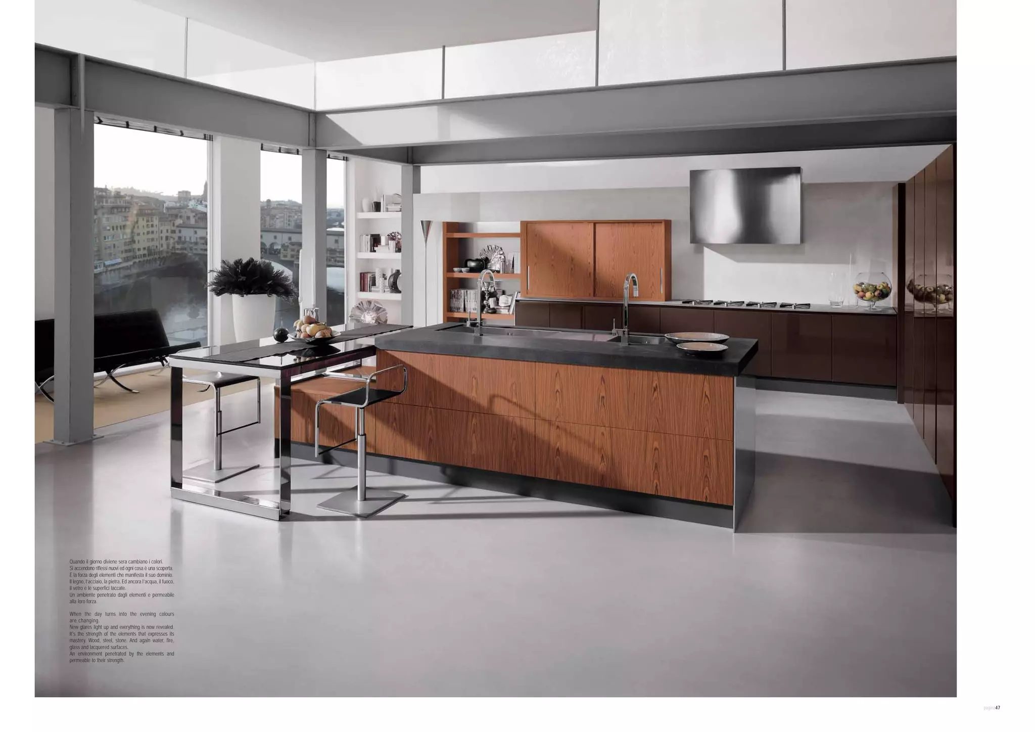 Quando il giorno diviene sera cambiano i colori.
Si accendono riflessi nuovi ed ogni cosa è una scoperta.
È la forza degli elementi che manifesta il suo dominio.
Il legno, l’acciaio, la pietra. Ed ancora l’acqua, il fuoco,
il vetro e le superfici laccate.
Un ambiente penetrato dagli elementi e permeabile
alla loro forza.

When the day turns into the evening colours
are changing.
New glares light up and everything is now revealed.
It's the strength of the elements that expresses its
mastery. Wood, steel, stone. And again water, fire,
glass and lacquered surfaces.
An environment penetrated by the elements and
permeable to their strength.




                                                               pagina47
 