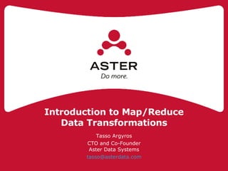 Introduction to Map/Reduce Data Transformations Tasso Argyros CTO and Co-Founder Aster Data Systems [email_address] 