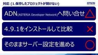15
対応 (1.保存したプロジェクトが開けない)
ADN(ASTERIA Developer Network)へ問い合せ
4.9.1をインストールして比較
そのままサーバー設定を進める
 