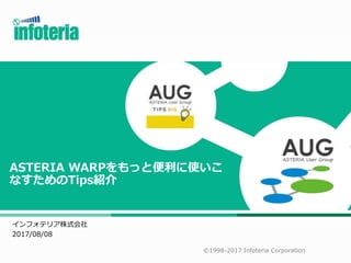 インフォテリア株式会社
2017/08/08
©1998-2017 Infoteria Corporation
ASTERIA WARPをもっと便利に使いこ
なすためのTips紹介
 
