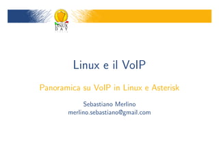 Linux e il VoIP
Panoramica su VoIP in Linux e Asterisk
            Sebastiano Merlino
       merlino.sebastiano@gmail.com
 