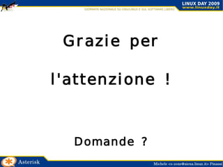 Cosa posso fare con Asterisk ? Asterisk è una soluzione completa per realizzare il Vs PBX sia in ambito casalingo che aziendale.  Offre: Caselle di posta vocale 