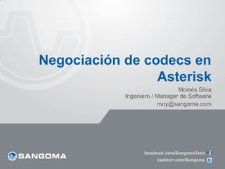 Negociación de codecs en
                 Asterisk
                               Moisés Silva
            Ingeniero / Manager de Software
                        moy@sangoma.com
 