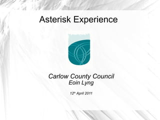Asterisk Experience Carlow County Council Eoin Lyng 12 th  April 2011 