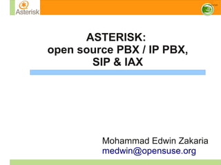 ASTERISK:
open source PBX / IP PBX,
SIP & IAX
Mohammad Edwin Zakaria
medwin@opensuse.org
 