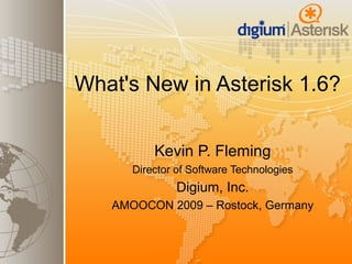 What's New in Asterisk 1.6?


              Kevin P. Fleming
          Director of Software Technologies
                   Digium, Inc.
       AMOOCON 2009 – Rostock, Germany


                   
 