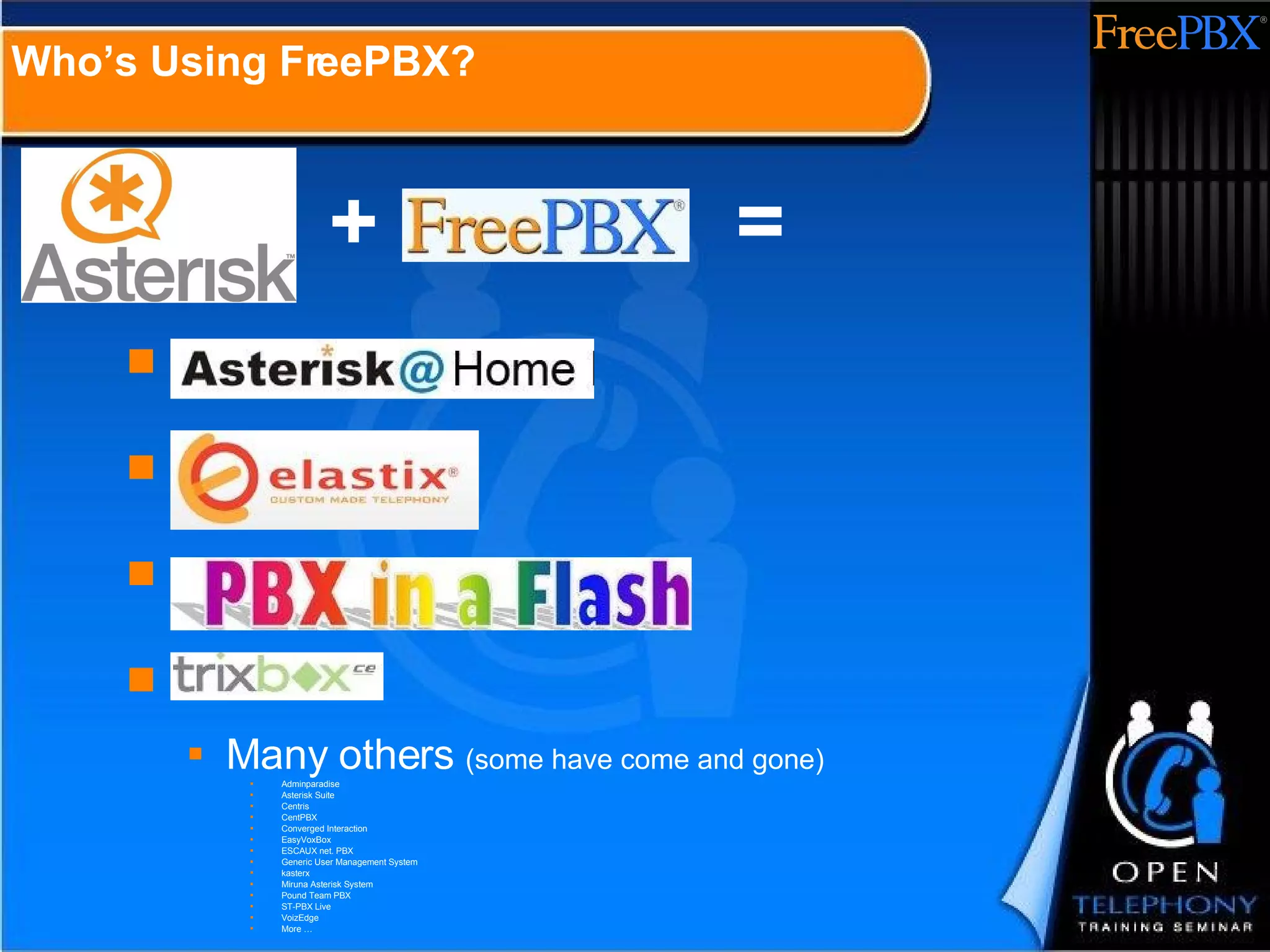 Who’s Using FreePBX? Many others  (some have come and gone) Adminparadise Asterisk Suite Centris CentPBX Converged Interaction EasyVoxBox ESCAUX net. PBX Generic User Management System kasterx Miruna Asterisk System Pound Team PBX ST-PBX Live VoizEdge More … + = 