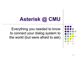 1/17
Asterisk @ CMU
Everything you needed to know
to connect your dialog system to
the world (but were afraid to ask)
 