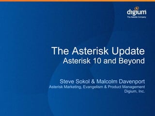 The Asterisk Update
       Asterisk 10 and Beyond

      Steve Sokol & Malcolm Davenport
Asterisk Marketing, Evangelism & Product Management
                                          Digium, Inc.
 