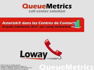 Asterisk® dans les Centres de Contacts
Enquête Satisfaction 2014 - par Loway Switzerland
© 2014 Loway, Inc. All rights reserved.
Asterisk is a Registered Trademark of Digium, Inc.
FreePBX is a Registered Trademark of Schmooze Com Inc.
Any rights not expressly granted herein are reserved.
 