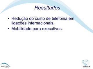 Resultados Redução do custo de telefonia em ligações internacionais.  Mobilidade para executivos.  