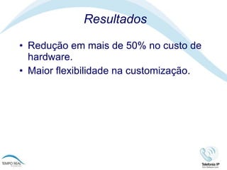 Resultados Redução em mais de 50% no custo de hardware. Maior flexibilidade na customização.  