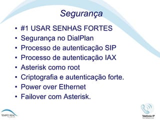 Segurança #1 USAR SENHAS FORTES Segurança no DialPlan Processo de autenticação SIP Processo de autenticação IAX Asterisk como root Criptografia e autenticação forte.  Power over Ethernet Failover com Asterisk.  