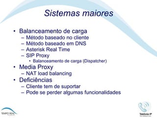 Sistemas maiores  Balanceamento de carga Método baseado no cliente Método baseado em DNS Asterisk Real Time SIP Proxy Balanceamento de carga (Dispatcher) Media Proxy NAT load balancing  Deficiências Cliente tem de suportar Pode se perder algumas funcionalidades  