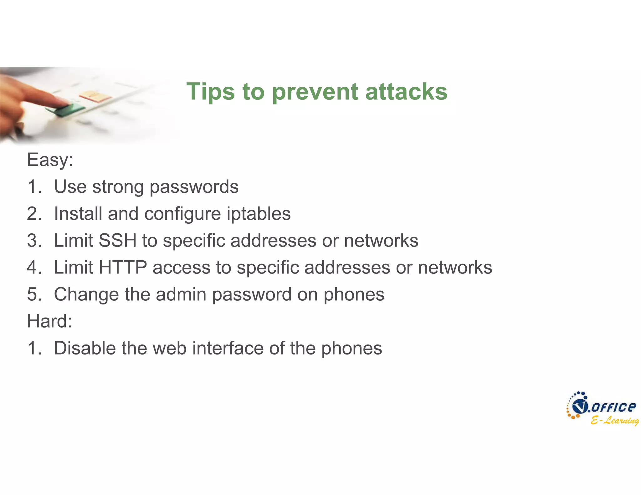 E-Learning
Tips to prevent attacks
Easy:
1. Use strong passwords
2. Install and configure iptables
3. Limit SSH to specific addresses or networks
4. Limit HTTP access to specific addresses or networks
5. Change the admin password on phones
Hard:
1. Disable the web interface of the phones
 