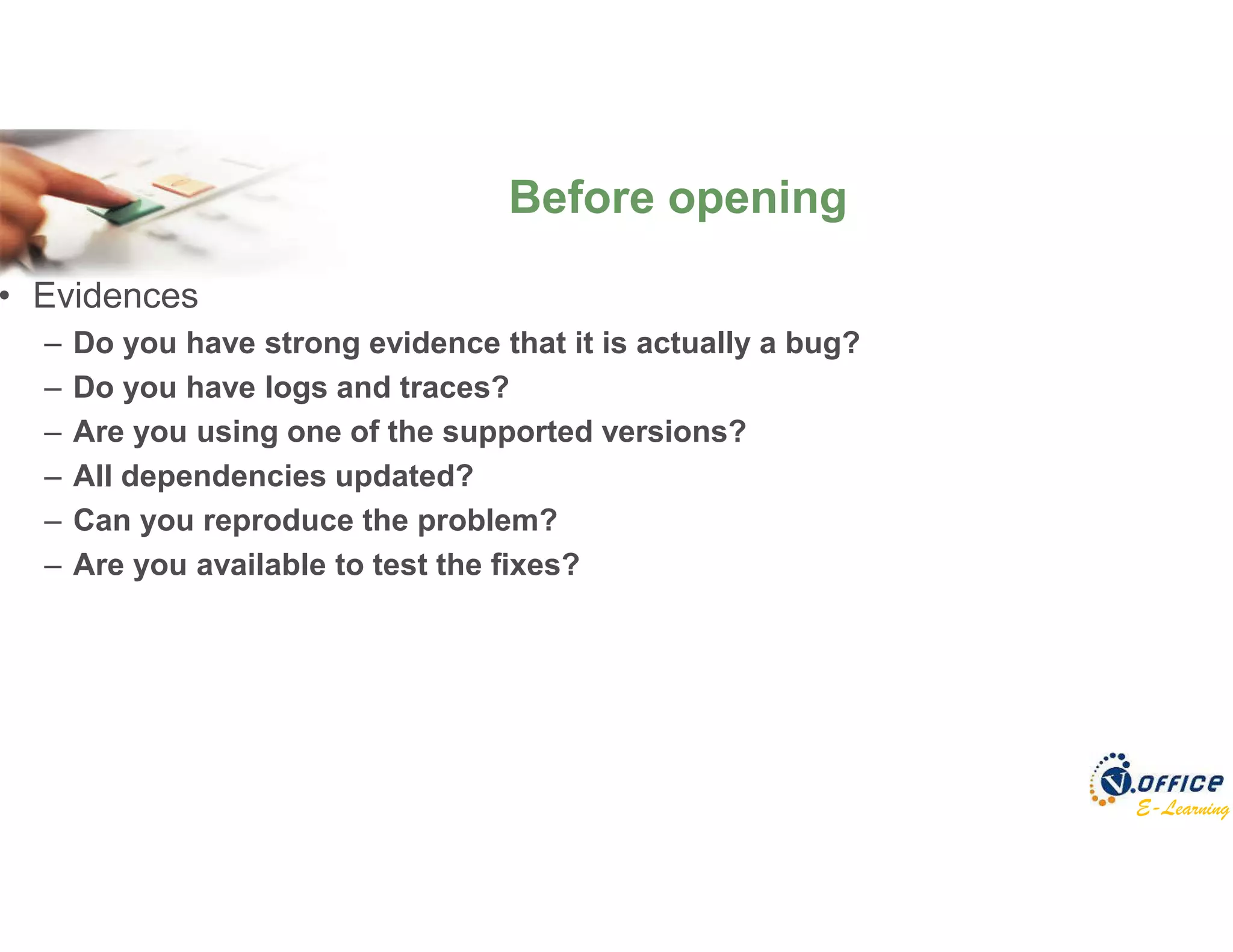 E-Learning
• Evidences
– Do you have strong evidence that it is actually a bug?
– Do you have logs and traces?
– Are you using one of the supported versions?
– All dependencies updated?
– Can you reproduce the problem?
– Are you available to test the fixes?
Before opening
 