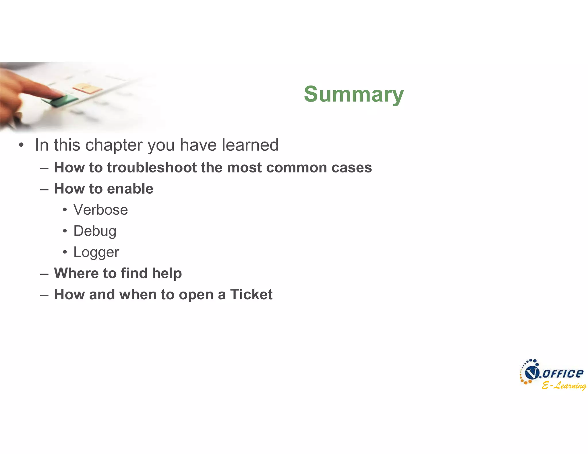 E-Learning
• In this chapter you have learned
– How to troubleshoot the most common cases
– How to enable
• Verbose
• Debug
• Logger
– Where to find help
– How and when to open a Ticket
Summary
 