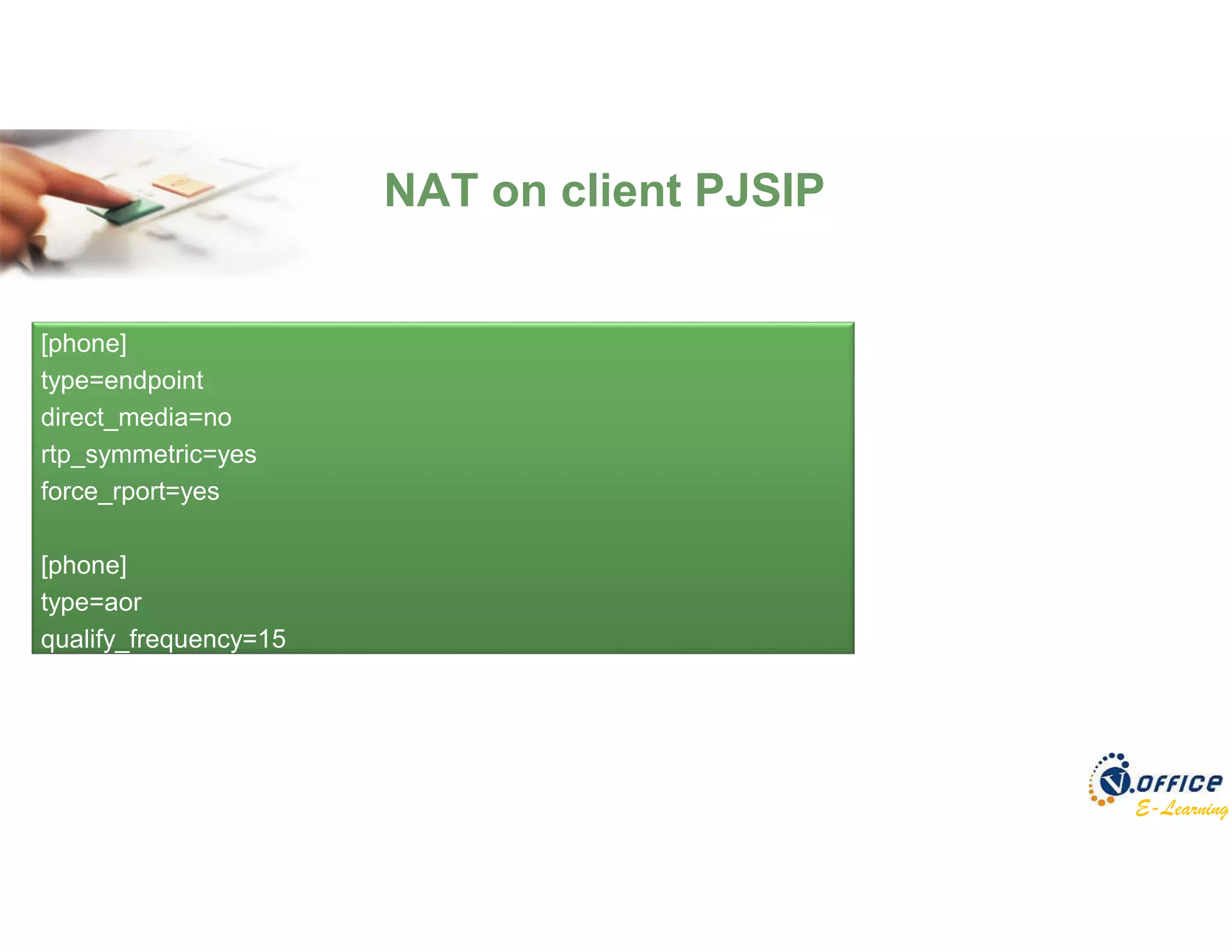 E-Learning
NAT on client PJSIP
[phone]
type=endpoint
direct_media=no
rtp_symmetric=yes
force_rport=yes
[phone]
type=aor
qualify_frequency=15
 